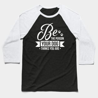 Be the person your dog thinks you are - funny dog quotes Baseball T-Shirt